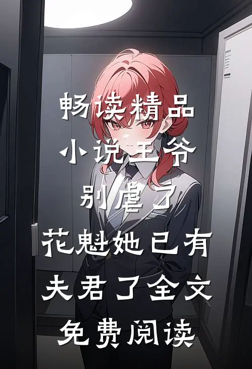 畅读精品小说王爷别虐了,花魁她已有夫君了全文免费阅读