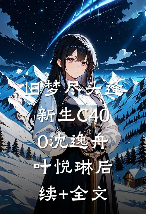 旧梦尽头逢新生C400沈逸舟叶悦琳后续+全文