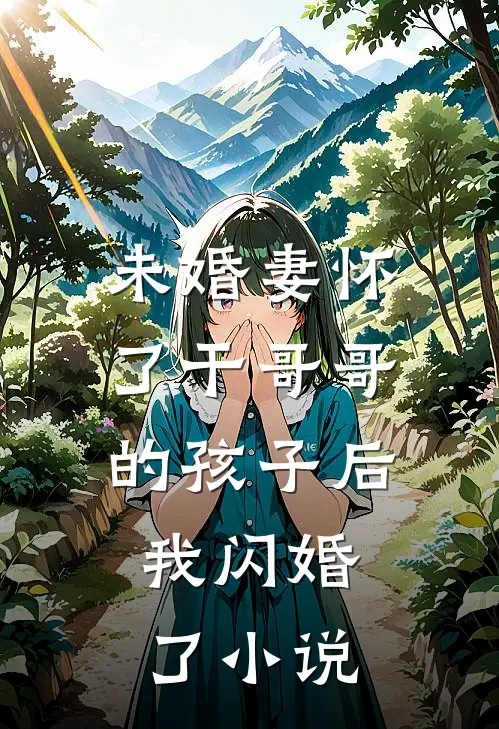 未婚妻怀了干哥哥的孩子后，我闪婚了小说