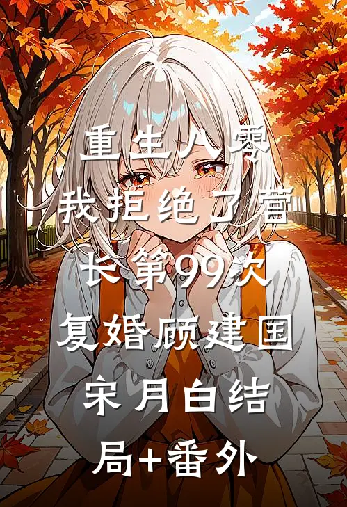 重生八零，我拒绝了营长第99次复婚顾建国宋月白结局+番外