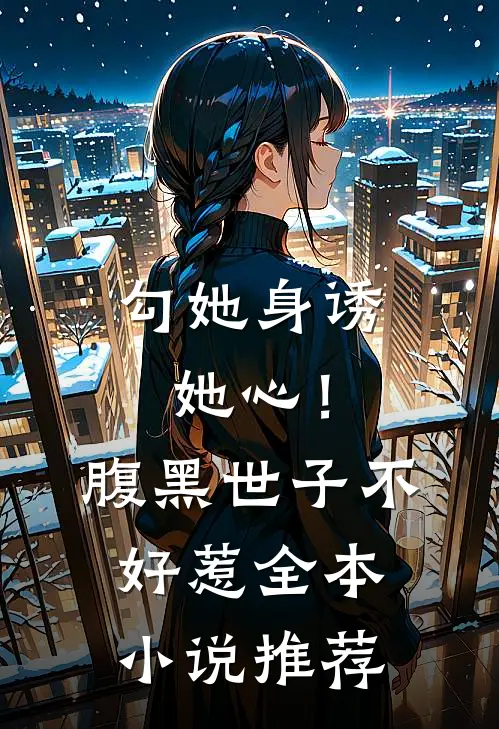勾她身诱她心！腹黑世子不好惹全本小说推荐