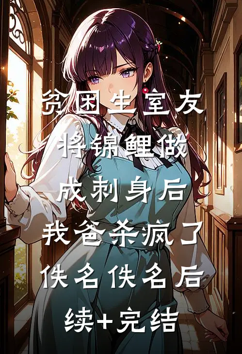 贫困生室友将锦鲤做成刺身后，我爸杀疯了佚名佚名后续+完结