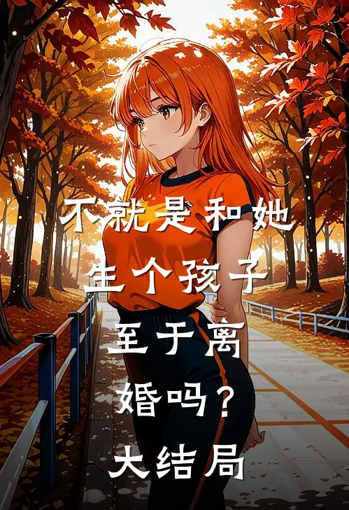 不就是和她生个孩子，至于离婚吗？大结局