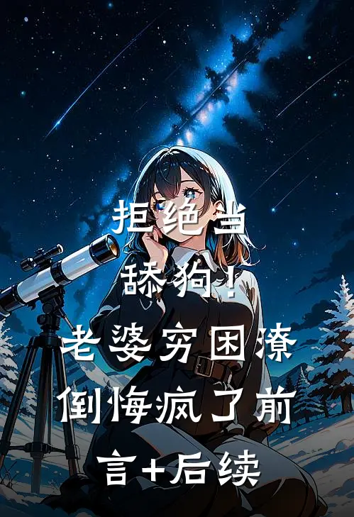 拒绝当舔狗！老婆穷困潦倒悔疯了前言+后续