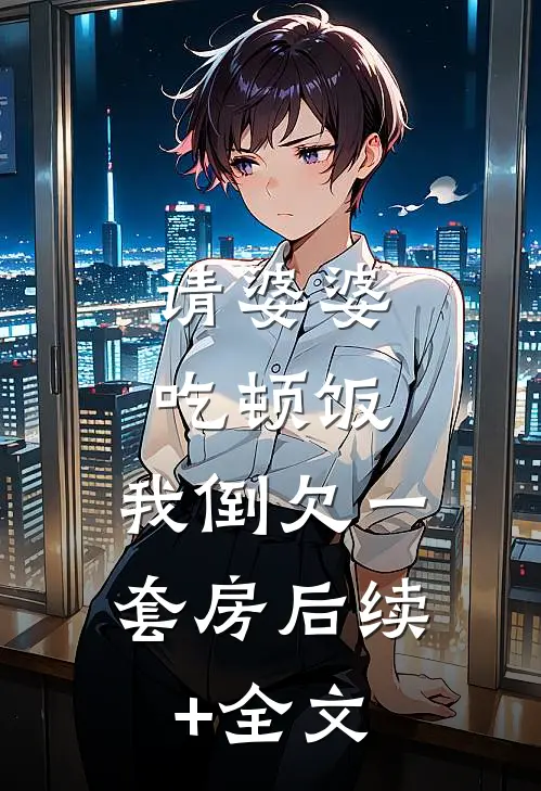 请婆婆吃顿饭，我倒欠一套房后续+全文