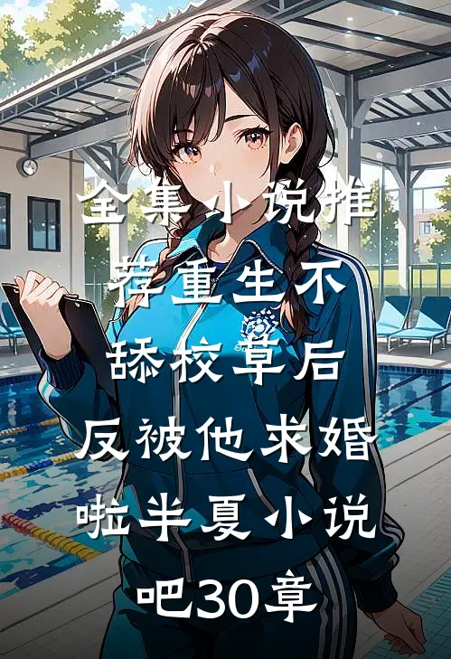全集小说推荐重生不舔校草后,反被他求婚啦半夏小说吧30章