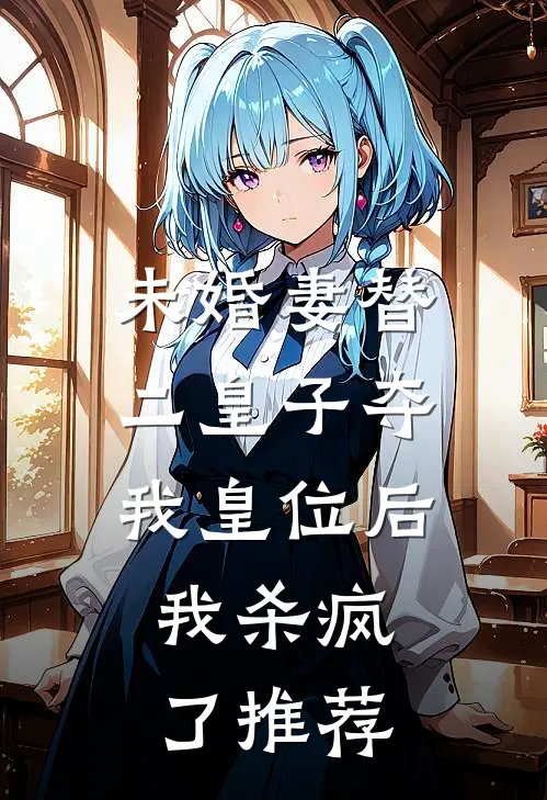 未婚妻替二皇子夺我皇位后，我杀疯了推荐