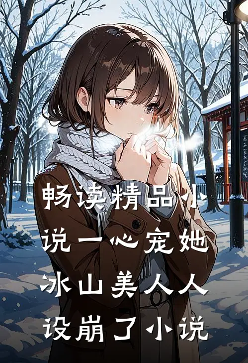 畅读精品小说一心宠她冰山美人人设崩了小说