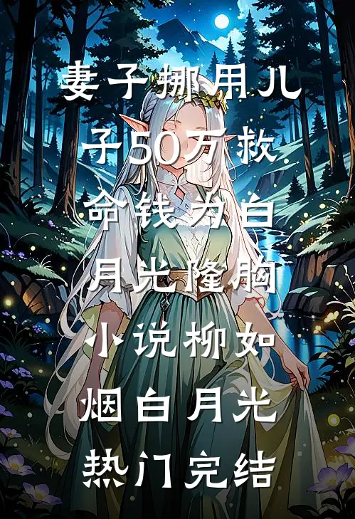 妻子挪用儿子50万救命钱为白月光隆胸小说柳如烟白月光热门完结