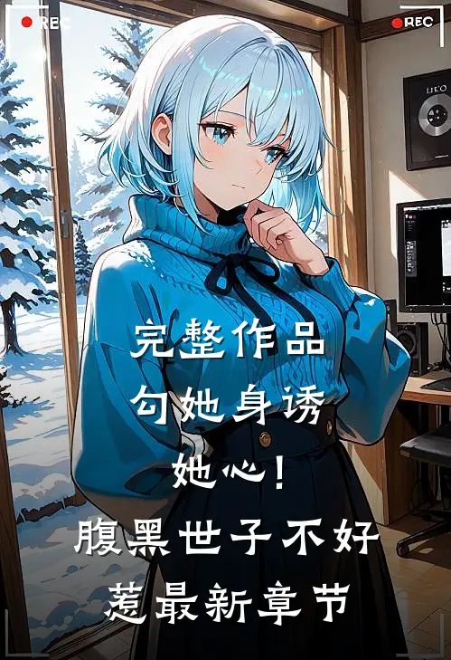 完整作品勾她身诱她心!腹黑世子不好惹最新章节