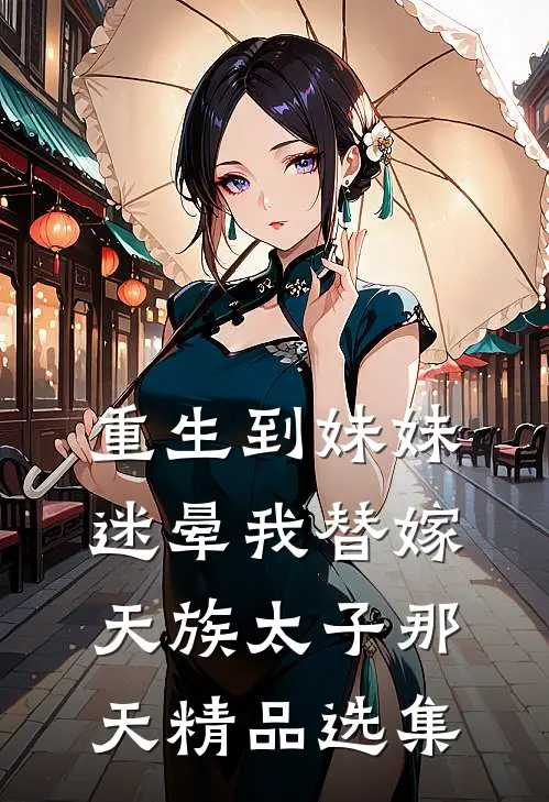 重生到妹妹迷晕我替嫁天族太子那天精品选集