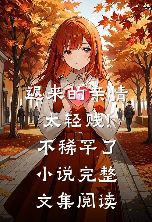 迟来的亲情太轻贱!不稀罕了小说完整文集阅读