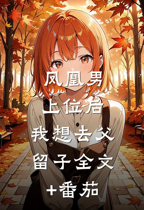 凤凰男上位后，我想去父留子全文+番茄