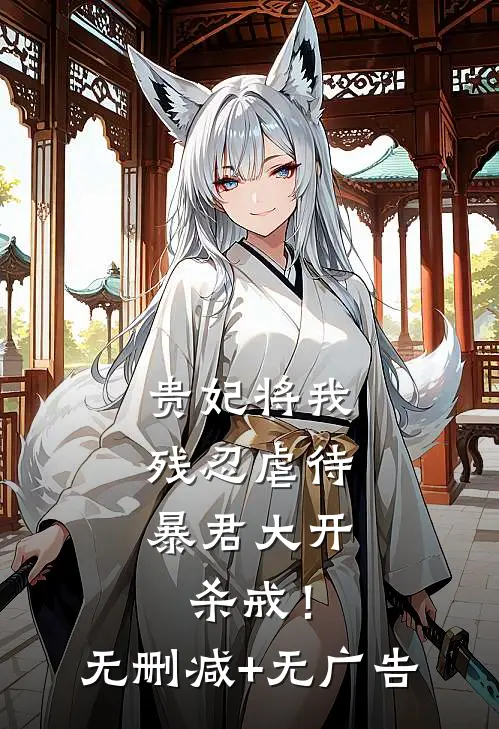 贵妃将我残忍虐待，暴君大开杀戒！无删减+无广告