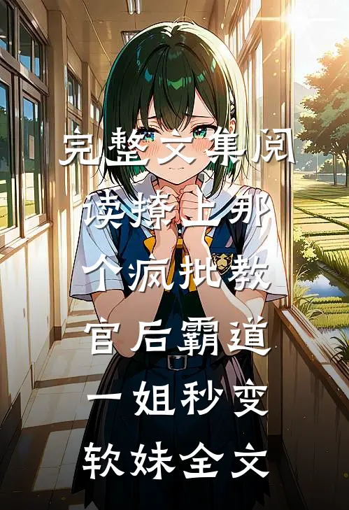 完整文集阅读撩上那个疯批教官后霸道一姐秒变软妹全文