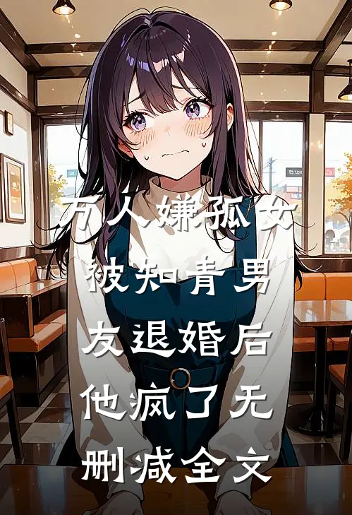 万人嫌孤女被知青男友退婚后，他疯了无删减全文