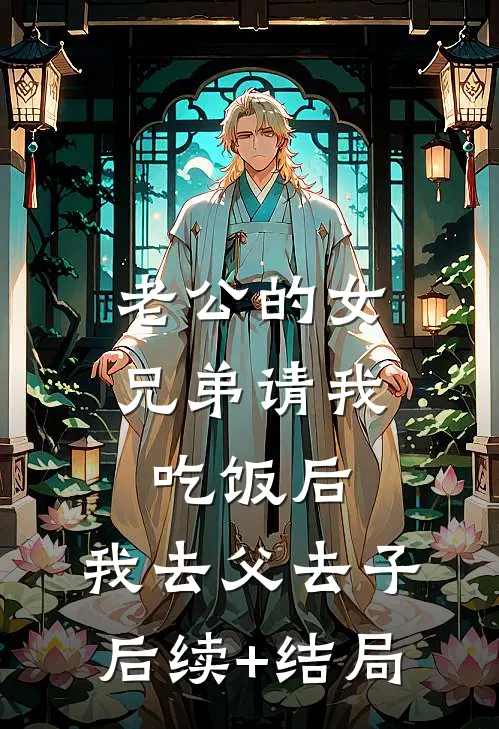 老公的女兄弟请我吃饭后，我去父去子后续+结局