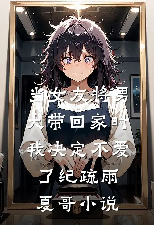 当女友将男大带回家时，我决定不爱了纪疏雨夏哥小说