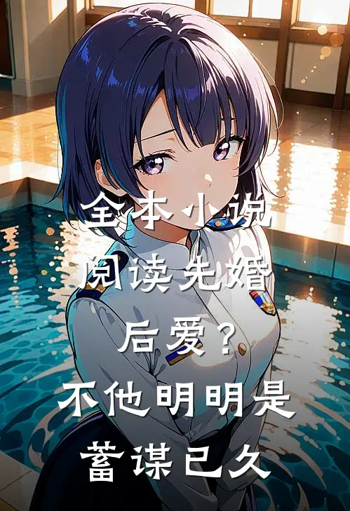 全本小说阅读先婚后爱？不，他明明是蓄谋已久