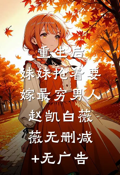 重生后，妹妹抢着要嫁最穷男人赵凯白薇薇无删减+无广告