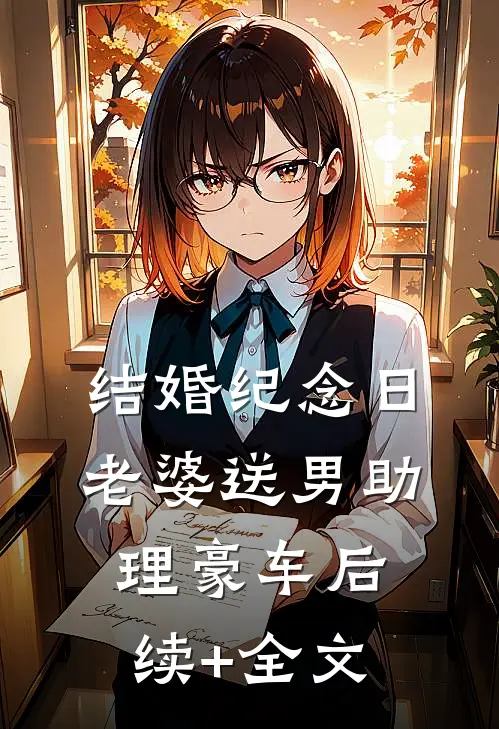 结婚纪念日，老婆送男助理豪车后续+全文