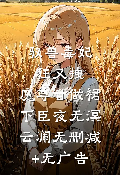 驭兽毒妃狂又拽，魔尊甘做裙下臣夜无溟云澜无删减+无广告