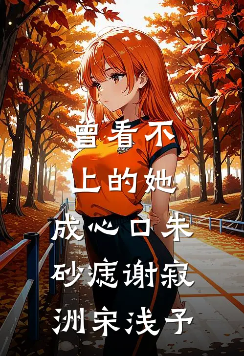 曾看不上的她，成心口朱砂痣谢寂洲宋浅予