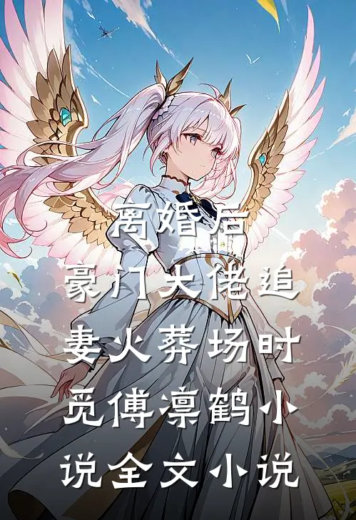 离婚后,豪门大佬追妻火葬场时觅傅凛鹤小说全文小说