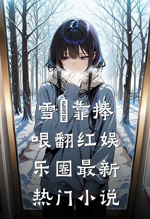雪鸮靠捧哏翻红娱乐圈最新热门小说