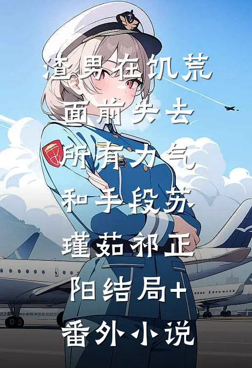 渣男在饥荒面前失去所有力气和手段苏瑾茹祁正阳结局+番外小说