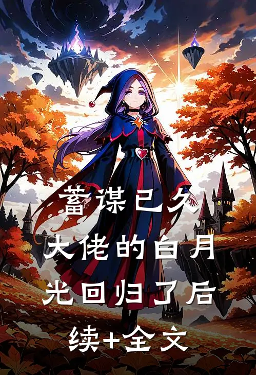 蓄谋已久，大佬的白月光回归了后续+全文