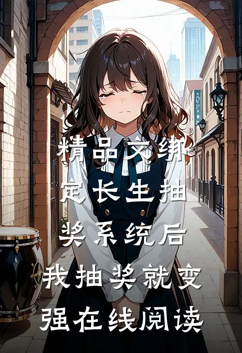 精品文绑定长生抽奖系统后,我抽奖就变强在线阅读