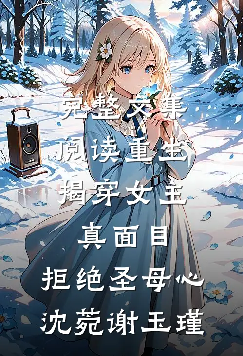 完整文集阅读重生:揭穿女主真面目,拒绝圣母心沈菀谢玉瑾