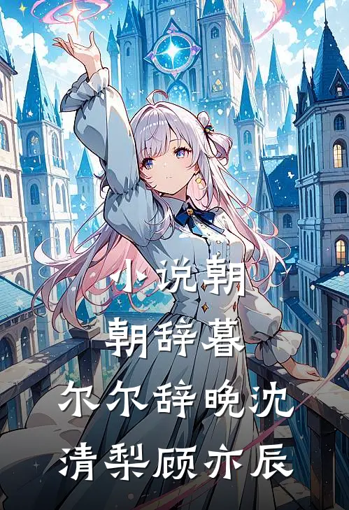 小说朝朝辞暮，尔尔辞晚(沈清梨顾亦辰)
