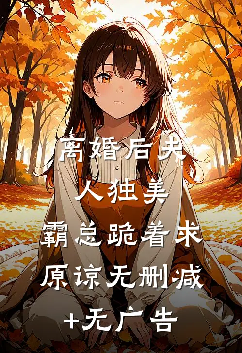 离婚后夫人独美，霸总跪着求原谅无删减+无广告