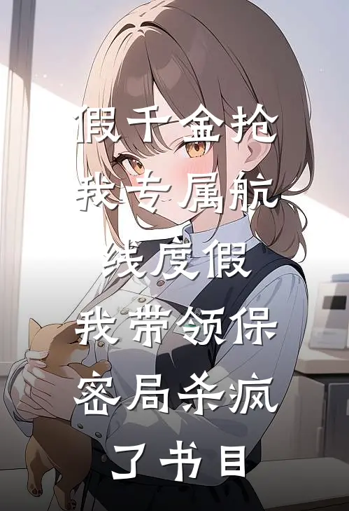 假千金抢我专属航线度假，我带领保密局杀疯了书目