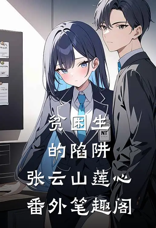 贫困生的陷阱：张云山莲心番外笔趣阁