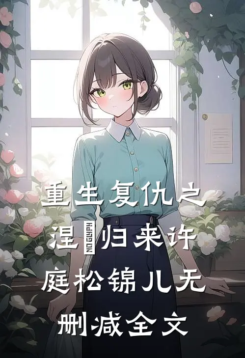 重生复仇之涅槃归来许庭松锦儿无删减全文