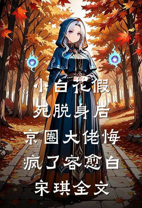 小白花假死脱身后，京圈大佬悔疯了容愈白宋琪全文