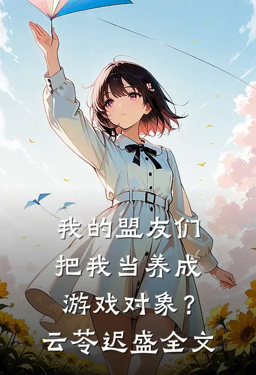 我的盟友们，把我当养成游戏对象？云苓迟盛全文
