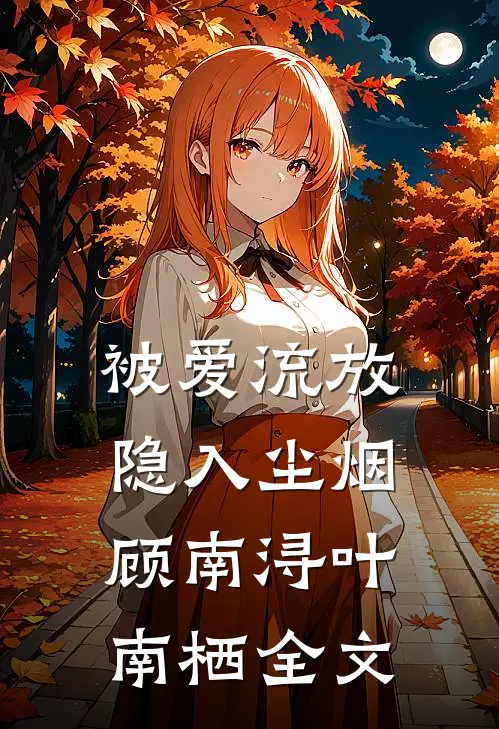 被爱流放，隐入尘烟顾南浔叶南栖全文