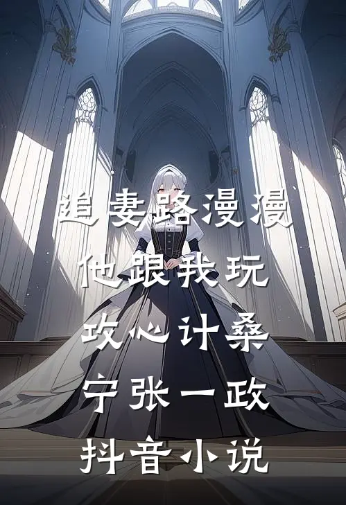 追妻路漫漫，他跟我玩攻心计桑宁张一政抖音小说