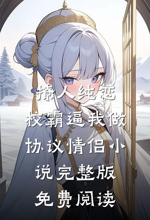 撩人纯恋：校霸逼我做协议情侣小说完整版免费阅读