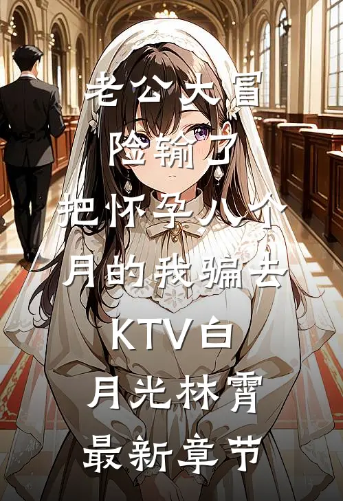 老公大冒险输了，把怀孕八个月的我骗去KTV白月光林霄最新章节