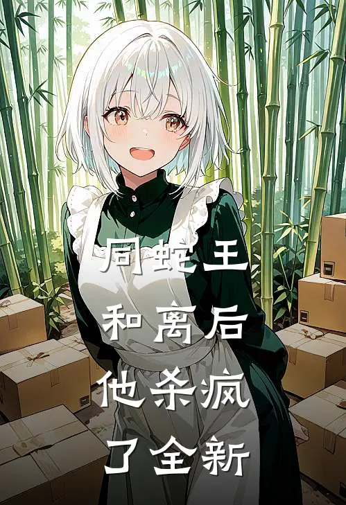 同蛇王和离后，他杀疯了全新