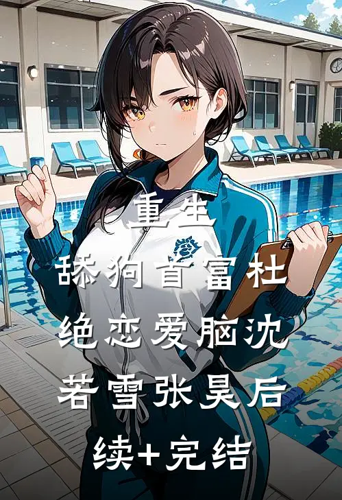 重生：舔狗首富杜绝恋爱脑沈若雪张昊后续+完结