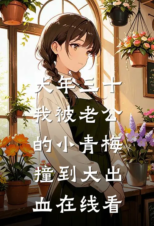 大年三十，我被老公的小青梅撞到大出血在线看