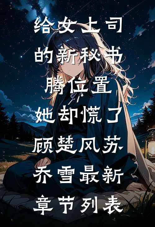 给女上司的新秘书腾位置，她却慌了顾楚风苏乔雪最新章节列表