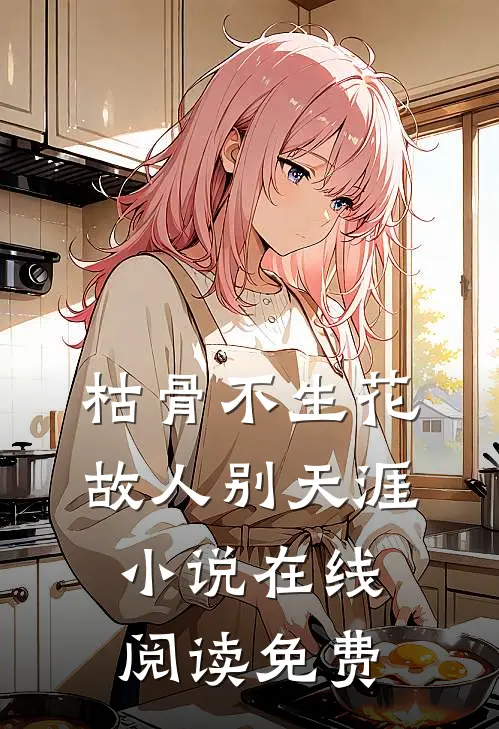 枯骨不生花，故人别天涯小说在线阅读免费