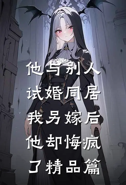 他与别人试婚同居，我另嫁后他却悔疯了精品篇